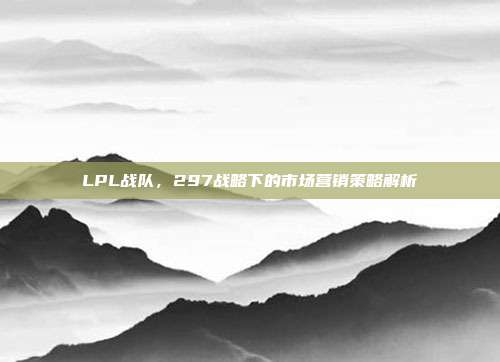 LPL战队，297战略下的市场营销策略解析