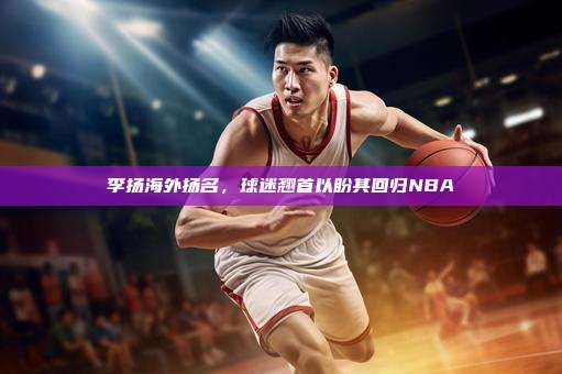 李扬海外扬名，球迷翘首以盼其回归NBA