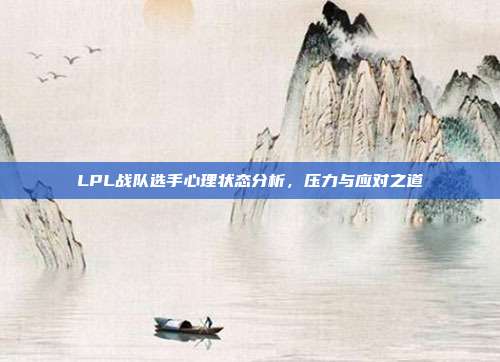 LPL战队选手心理状态分析，压力与应对之道