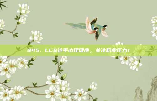 945. LCS选手心理健康，关注职业压力！