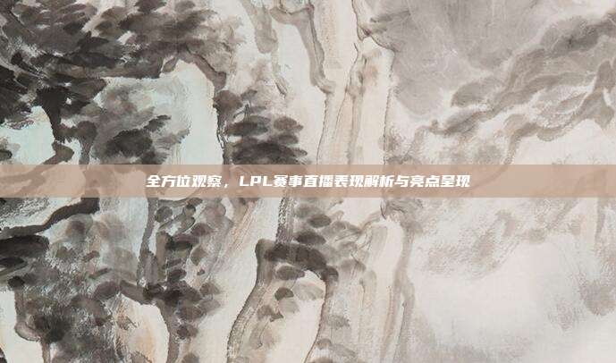 全方位观察，LPL赛事直播表现解析与亮点呈现