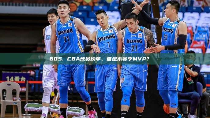 685. CBA球员榜单，谁是本赛季MVP？🏅