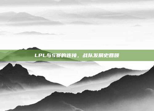 LPL与S赛的连接，战队发展史回顾