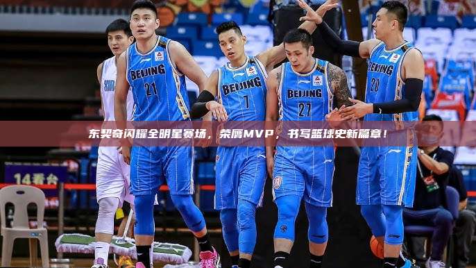 东契奇闪耀全明星赛场，荣膺MVP，书写篮球史新篇章！