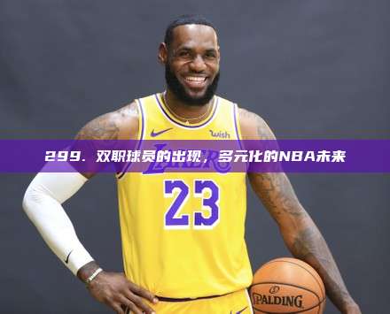 299. 双职球员的出现，多元化的NBA未来