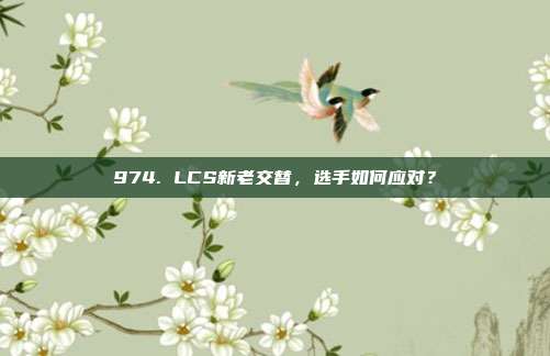 974. LCS新老交替，选手如何应对？