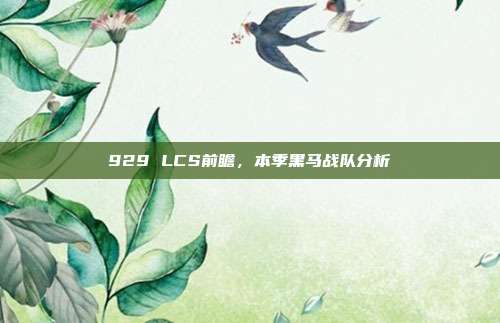 929 LCS前瞻，本季黑马战队分析