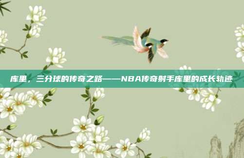 库里，三分球的传奇之路——NBA传奇射手库里的成长轨迹