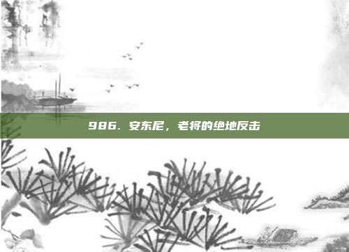 986. 安东尼，老将的绝地反击