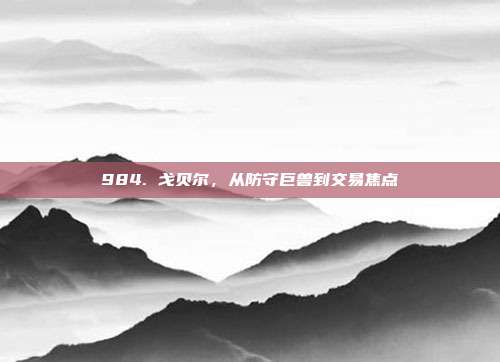 984. 戈贝尔，从防守巨兽到交易焦点