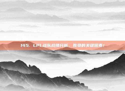 145. LPL战队战绩分析，胜负的关键因素！