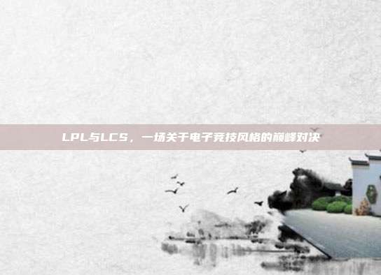 LPL与LCS，一场关于电子竞技风格的巅峰对决