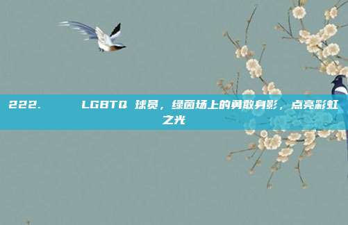 222. 🌈 LGBTQ 球员，绿茵场上的勇敢身影，点亮彩虹之光