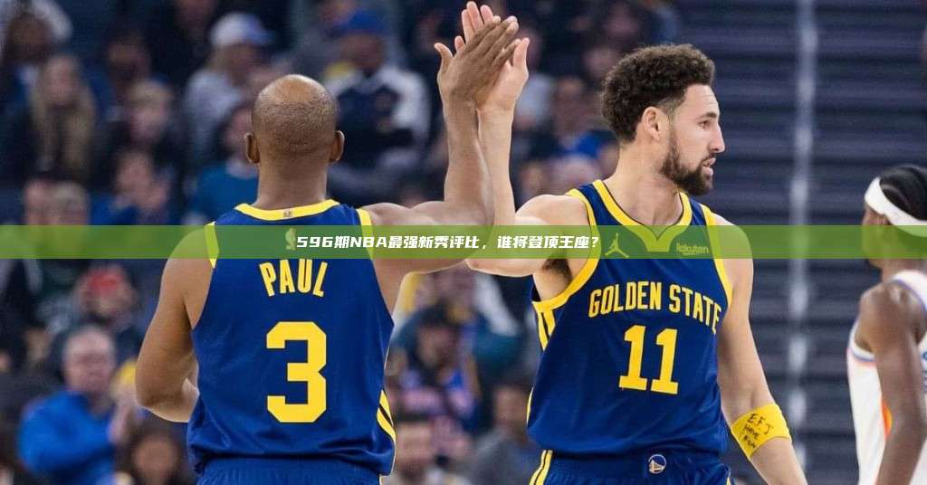 596期NBA最强新秀评比，谁将登顶王座？🏅