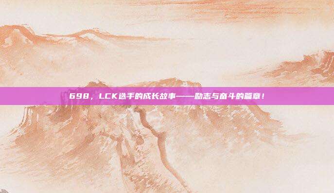 698，LCK选手的成长故事——励志与奋斗的篇章！