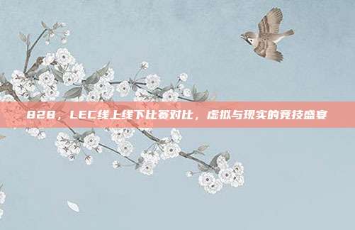 828，LEC线上线下比赛对比，虚拟与现实的竞技盛宴