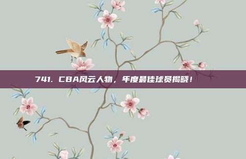 741. CBA风云人物，年度最佳球员揭晓！🏅