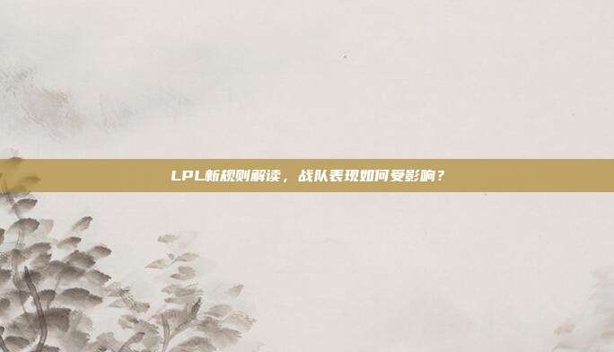 LPL新规则解读，战队表现如何受影响？