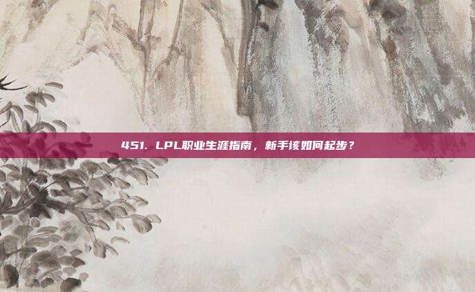 451. LPL职业生涯指南，新手该如何起步？