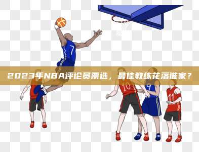 2023年NBA评论员票选，最佳教练花落谁家？